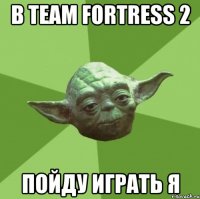 в team fortress 2 пойду играть я