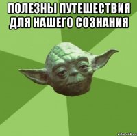 Полезны путешествия для нашего сознания 