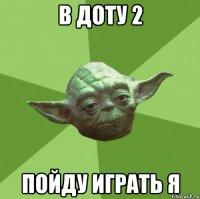 в доту 2 пойду играть я