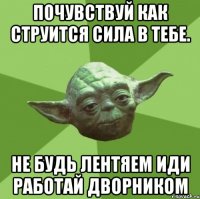 почувствуй как струится сила в тебе. не будь лентяем иди работай дворником