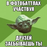 в фотобаттлах участвуя друзей заебываешь ты