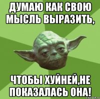 Думаю как свою мысль выразить, Чтобы хуйней,не показалась она!