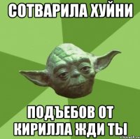 Сотварила хуйни Подъебов от Кирилла жди ты