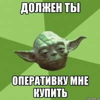Должен ты Оперативку мне купить