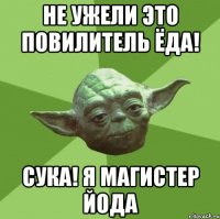 НЕ УЖЕЛИ ЭТО ПОВИЛИТЕЛЬ ЁДА! СУКА! Я МАГИСТЕР ЙОДА