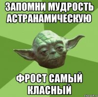 запомни мудрость астранамическую фрост самый класный