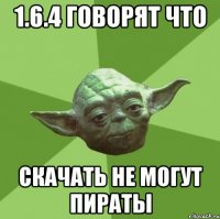 1.6.4 говорят что Скачать не могут пираты