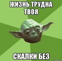 жизнь трудна твоя скалки без