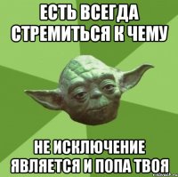 есть всегда стремиться к чему не исключение является и попа твоя