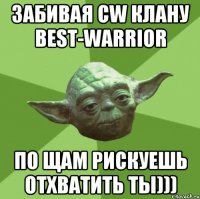 Забивая Cw клану BeSt-WaRRioR По щам рискуешь отхватить ты)))
