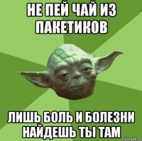 Не пей чай из пакетиков Лишь боль и болезни найдешь ты там