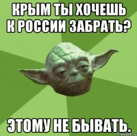 КРЫМ ТЫ ХОЧЕШЬ К РОССИИ ЗАБРАТЬ? ЭТОМУ НЕ БЫВАТЬ.