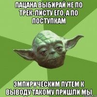 пацана выбирай не по трек-листу его, а по поступкам эмпирическим путем к выводу такому пришли мы
