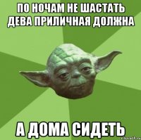 по ночам не шастать дева приличная должна а дома сидеть