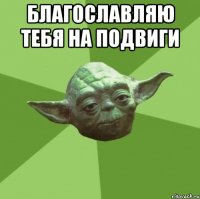 благославляю тебя на подвиги 