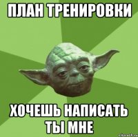 план тренировки хочешь написать ты мне