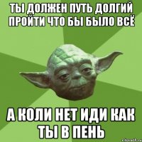 ты должен путь долгий пройти что бы было всё а коли нет иди как ты в пень