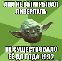 АПЛ не выигрывал Ливерпуль не существовало её до года 1992