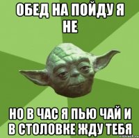 Обед на пойду я не Но в час я пью чай и в столовке жду тебя