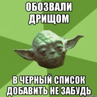Обозвали дрищом в черный список добавить не забудь