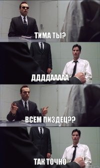 ТИМА ТЫ? ДДДДААААА ВСЕМ ПИЗДЕЦ?? ТАК ТОЧНО