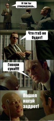 И так ты утверждаешь... Что гта5 не будет! Говори сука!!!! Пошол нахуй задрот!