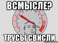 Всмысле? Трусы свисли