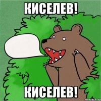 КИСЕЛЕВ! КИСЕЛЕВ!