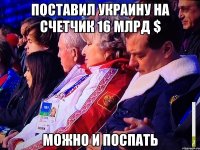 Поставил Украину на счетчик 16 млрд $ Можно и поспать