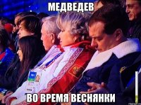 МЕДВЕДЕВ ВО ВРЕМЯ ВЕСНЯНКИ