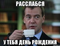 расслабся У тебя день рождения