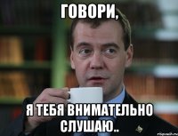 говори, я тебя внимательно слушаю..