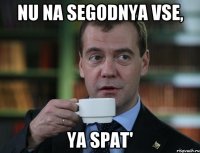 Nu na segodnya vse, YA spat'