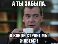 А ты забыла, в какой стране мы живем?!