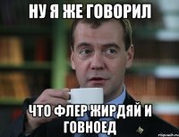 НУ Я ЖЕ ГОВОРИЛ ЧТО ФЛЕР ЖИРДЯЙ И ГОВНОЕД