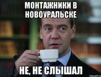 Монтажники в Новоуральске не, не слышал