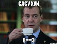 САСУ ХУИ 8==Э