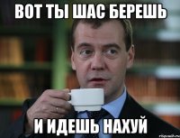 вот ты шас берешь и идешь нахуй