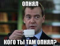 опнял кого ты там опнял?