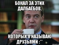 Бокал за Этих далбаёбов, которых я называю ДРУЗЬЯМИ :**