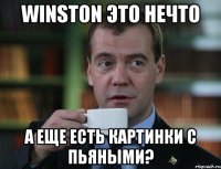 WINSTON это нечто А еще есть картинки с пьяными?