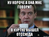 ну короче а она мне говорит в куртке вышел отссюда