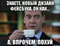 знаете, новый дизайн фейсбука, он как... а, впрочем, похуй
