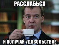 РАССЛАБЬСЯ И ПОЛУЧАЙ УДОВОЛЬСТВИЕ