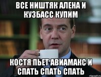 Все ништяк Алена и Кузбасс купим Костя пьет авиамакс и спать спать спать