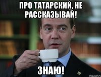 Про татарский, не рассказывай! Знаю!