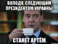 Володя, следующим президентом Украины станет Артём