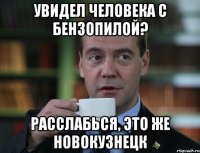 Увидел человека с бензопилой? Расслабься, это же новокузнецк