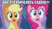 Как это кончелось слдкое?! 