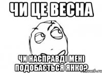 ЧИ ЦЕ ВЕСНА ЧИ НАСПРАВДІ МЕНІ ПОДОБАЄТЬСЯ ЯНКО?